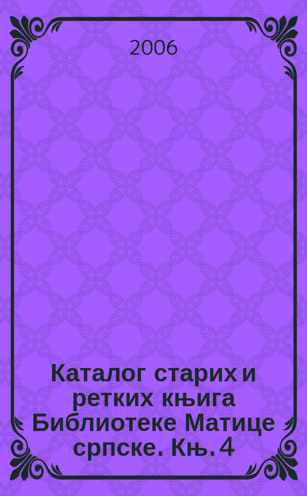 Каталог старих и ретких књига Библиотеке Матице српске. Књ. 4 : Српске књиге Библиотеке Матице српске