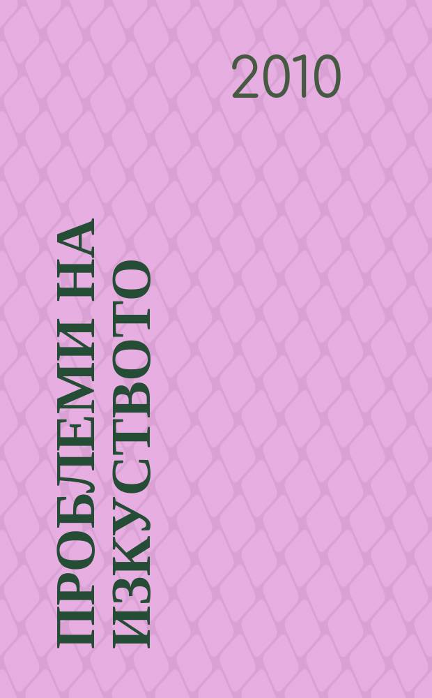 Проблеми на изкуството : Тримесечно списание за естетика, теория, история и критика на изкуството. Г. 43 2010, № 2