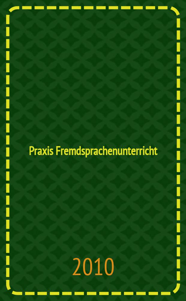Praxis Fremdsprachenunterricht : die Zeitschrift für das Lehren und Lernen fremder Sprachen Hervorgegangen aus Praxis des neusprachlichen Unterrichts und Fremdsprachenunterricht. 2010, № 4
