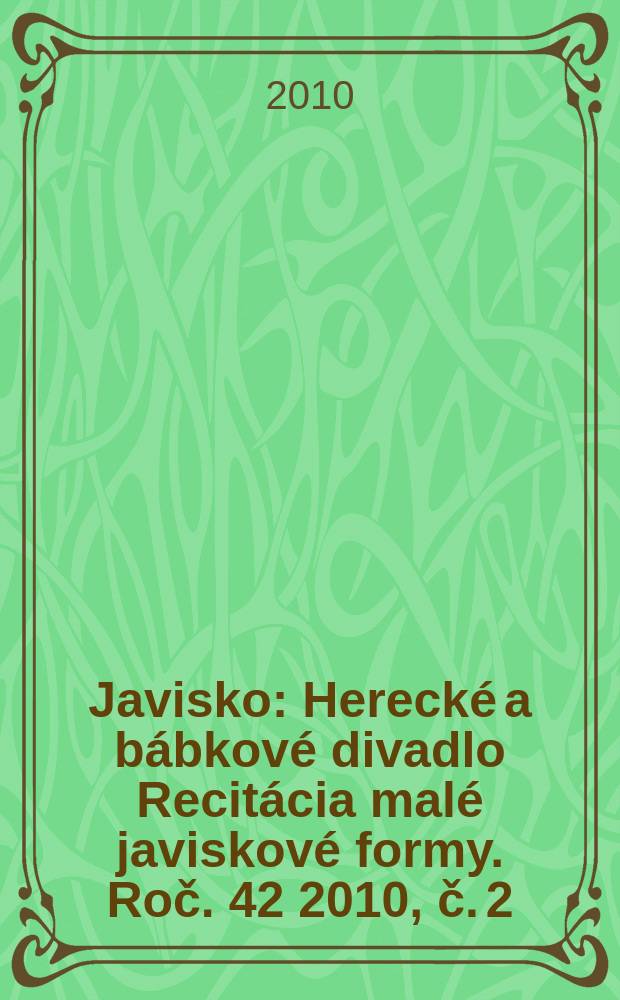 Javisko : Herecké a bábkové divadlo Recitácia malé javiskové formy. Roč. 42 2010, č. 2/3