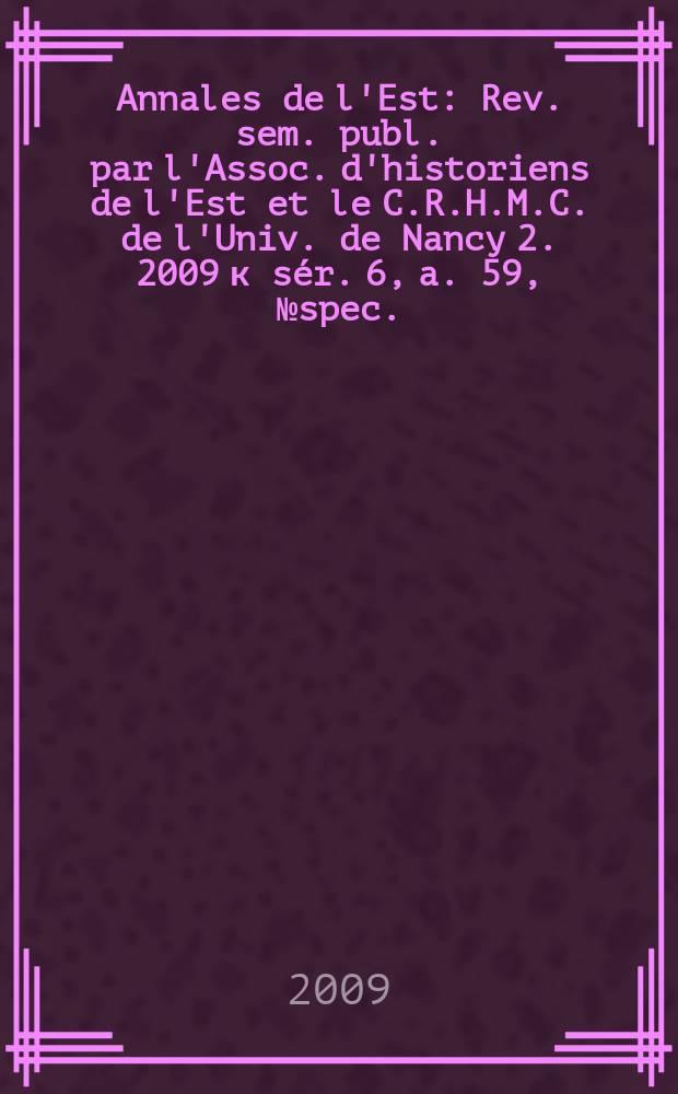 Annales de l'Est : Rev. sem. publ. par l'Assoc. d'historiens de l'Est et le C.R.H.M.C. de l'Univ. de Nancy 2. 2009 к sér. 6, a. 59, № spec. : Lorraine et Champagne, mille ans d'histoire = Лотарингия и Шампань, тысяча лет истории