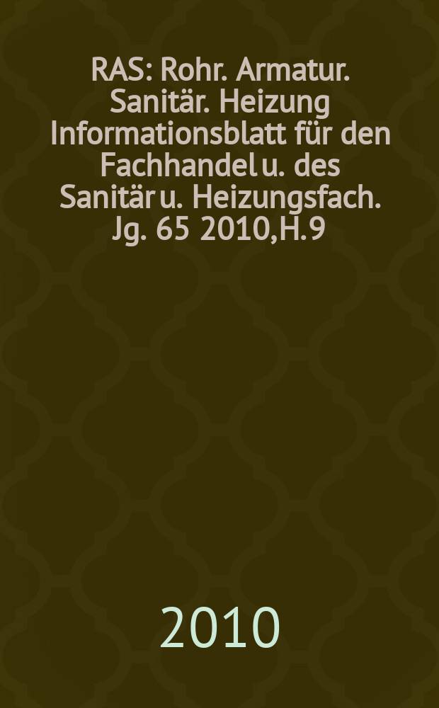RAS : Rohr. Armatur. Sanitär. Heizung Informationsblatt für den Fachhandel u. des Sanitär u. Heizungsfach. Jg. 65 2010, H. 9