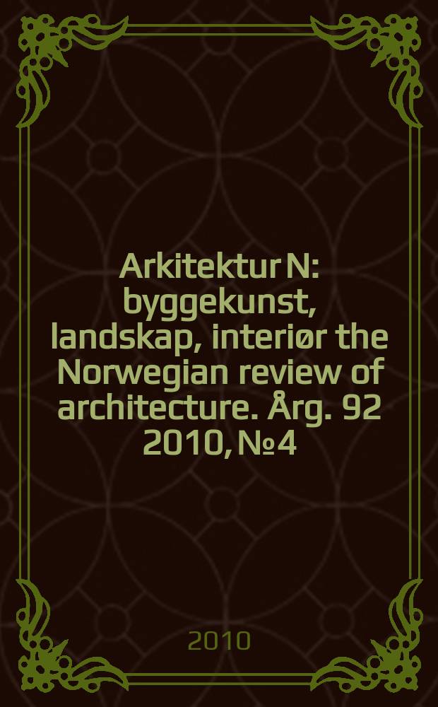 Arkitektur N : byggekunst, landskap, interiør the Norwegian review of architecture. Årg. 92 2010, № 4