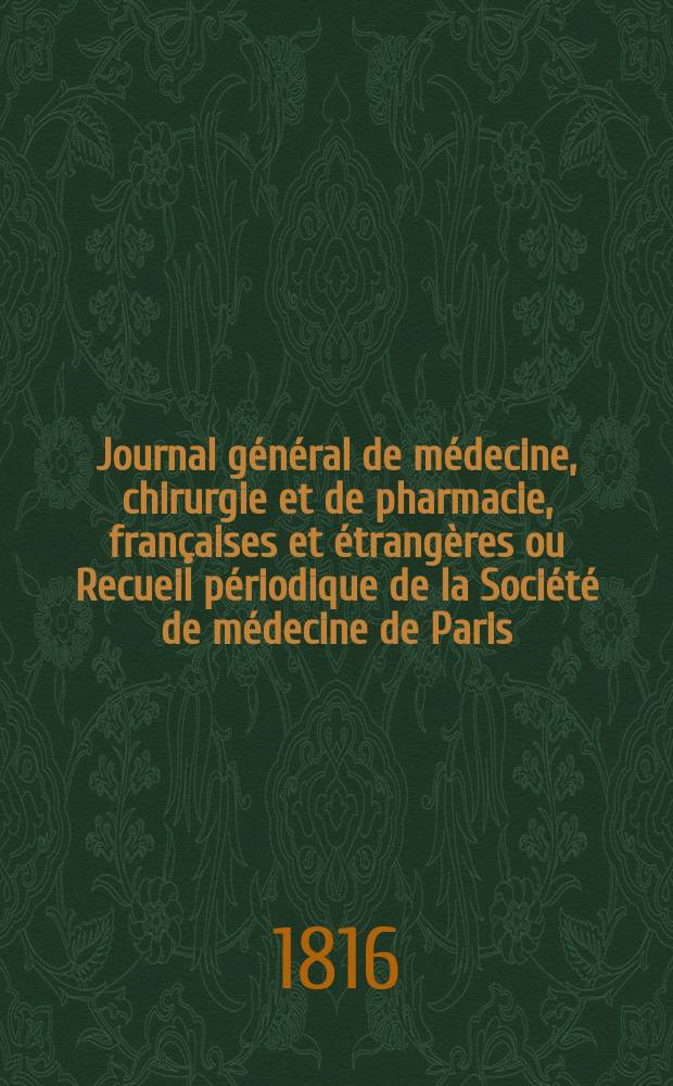 Journal général de médecine, chirurgie et de pharmacie, françaises et étrangères ou Recueil périodique de la Société de médecine de Paris = Общий журнал медицины, хирургии и фармации, французский и других стран, или регулярной периодики Общества медицины Парижа