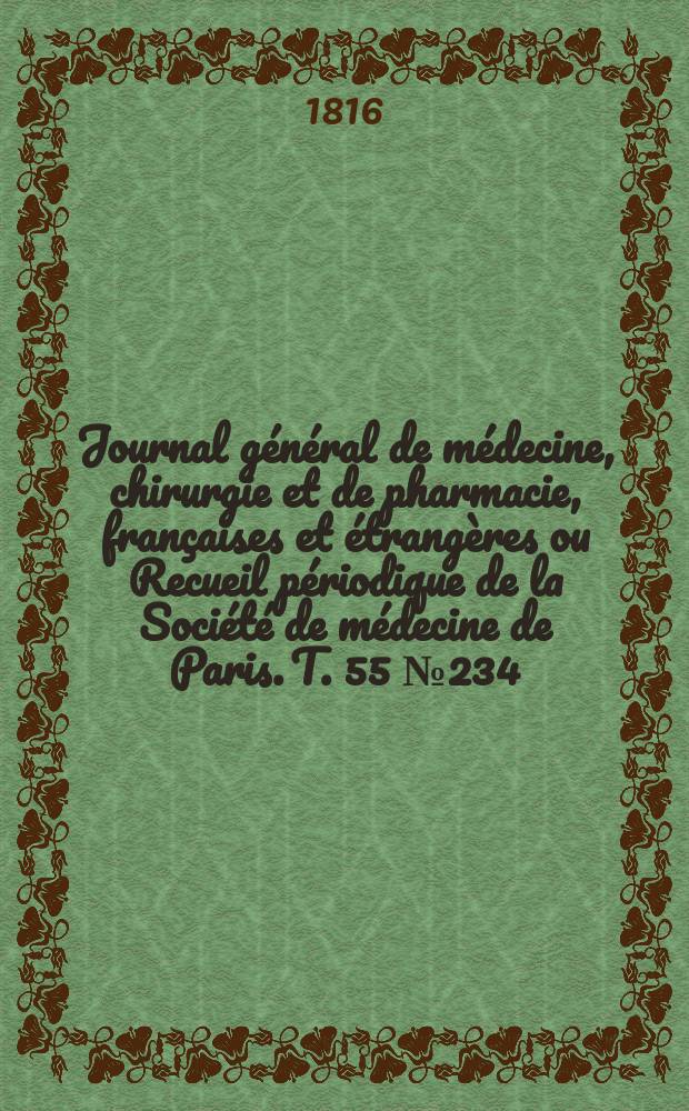 Journal général de médecine, chirurgie et de pharmacie, françaises et étrangères ou Recueil périodique de la Société de médecine de Paris. T. 55 № 234
