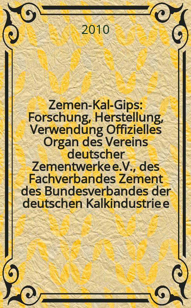 Zement- Kalk- Gips : Forschung, Herstellung, Verwendung Offizielles Organ des Vereins deutscher Zementwerke e.V., des Fachverbandes Zement des Bundesverbandes der deutschen Kalkindustrie e.V., des Deutschen Gipsvereins e.V. Jg. 63 (Jg. 99 "Zement"), 2010, H. 6
