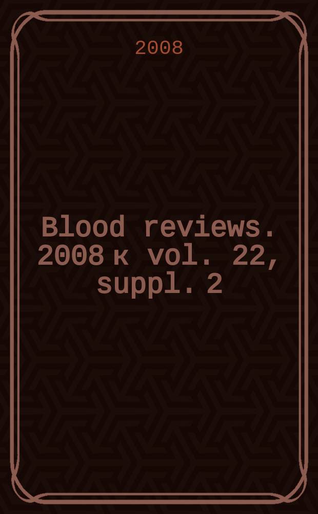 Blood reviews. 2008 к vol. 22, suppl. 2 : Management of iron overload = Ведение больных с избыточным содержанием железа в организме. Новые возможности и данные длительного изучения.
