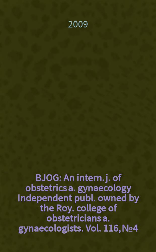 BJOG : An intern. j. of obstetrics a. gynaecology [Independent publ. owned by the Roy. college of obstetricians a. gynaecologists]. Vol. 116, № 4