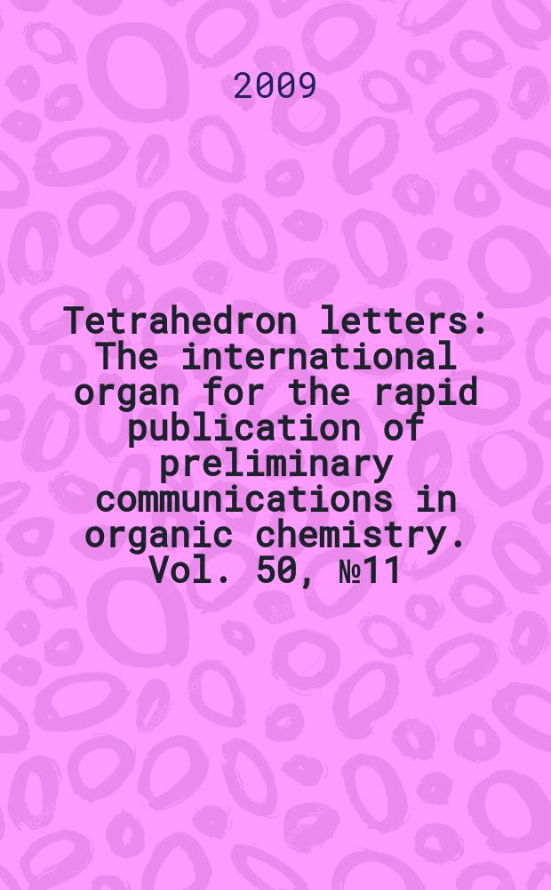 Tetrahedron letters : The international organ for the rapid publication of preliminary communications in organic chemistry. Vol. 50, № 11