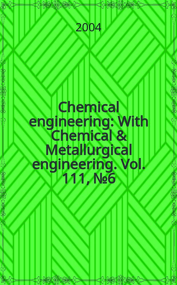 Chemical engineering : With Chemical & Metallurgical engineering. Vol. 111, № 6
