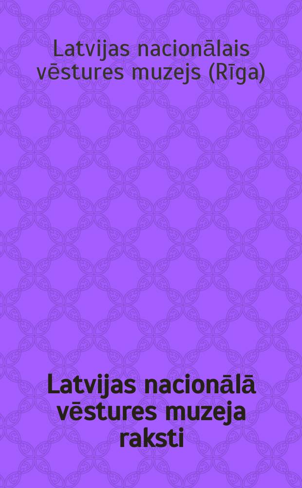 Latvijas nacionālā vēstures muzeja raksti = Труды Латвийского Национального Музея Истории