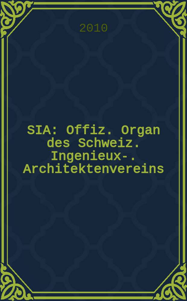 SIA : Offiz. Organ [des] Schweiz. Ingenieux -u. Architektenvereins (SIA), Ges. ehemaliger Studierender der ETH Z&uuml;rich (GEP), Schweiz Vereinig. beratender Ingenieure (USIC). Jg. 136 2010, № 25