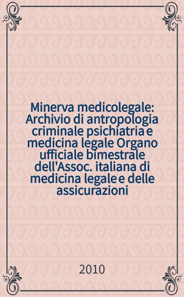 Minerva medicolegale : Archivio di antropologia criminale psichiatria e medicina legale Organo ufficiale bimestrale dell'Assoc. italiana di medicina legale e delle assicurazioni. Vol. 130, № 1