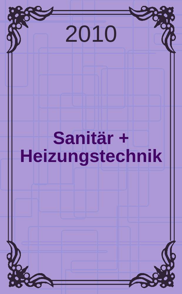 Sanitär + Heizungstechnik : Monatsschrift für neuzeitliche Sanitäreinrichtungen, Heizungs-, Lüftungs-, Klimatechnik, öl- und Gasfeuerung, Gas- und Wasserversorgung Entwässerung, Heil-, Hallen- und Freibäderbau. Jg. 75 2010, H. 7