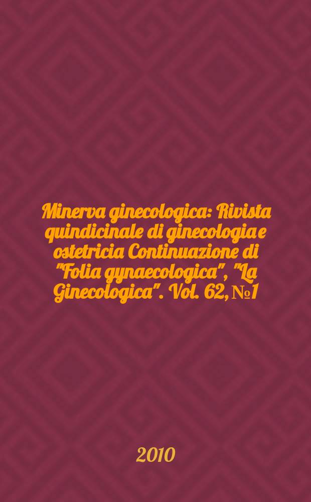 Minerva ginecologica : Rivista quindicinale di ginecologia e ostetricia Continuazione di "Folia gynaecologica", "La Ginecologica". Vol. 62, № 1