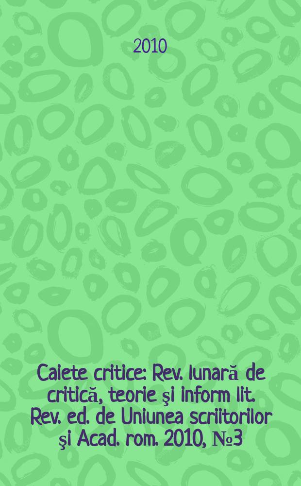 Caiete critice : Rev. lunară de critică, teorie şi inform lit. Rev. ed. de Uniunea scriitorilor şi Acad. rom. 2010, № 3(269)