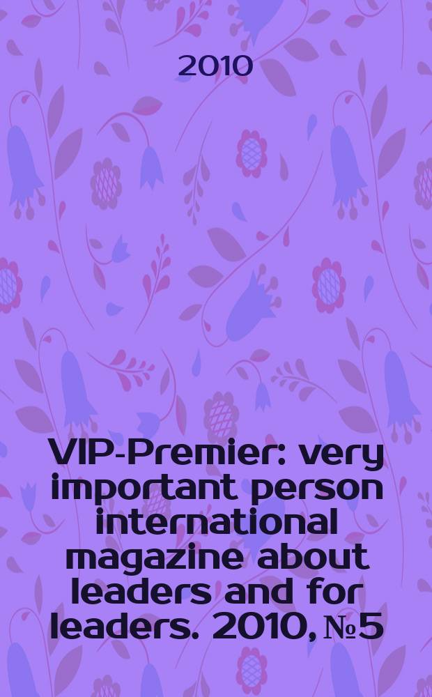 VIP-Premier : very important person international magazine about leaders and for leaders. 2010, № 5/6