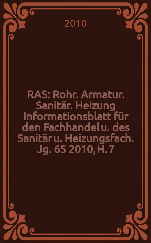 RAS : Rohr. Armatur. Sanitär. Heizung Informationsblatt für den Fachhandel u. des Sanitär u. Heizungsfach. Jg. 65 2010, H. 7/8