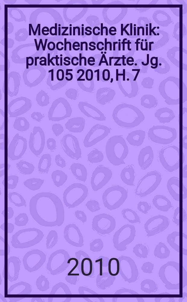 Medizinische Klinik : Wochenschrift f&uuml;r praktische &Auml;rzte. Jg. 105 2010, H. 7
