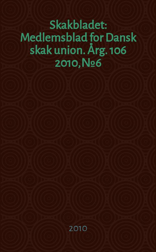 Skakbladet : Medlemsblad for Dansk skak union. Årg. 106 2010, № 6