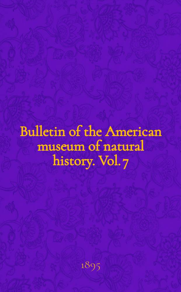 Bulletin of the American museum of natural history. Vol. 7