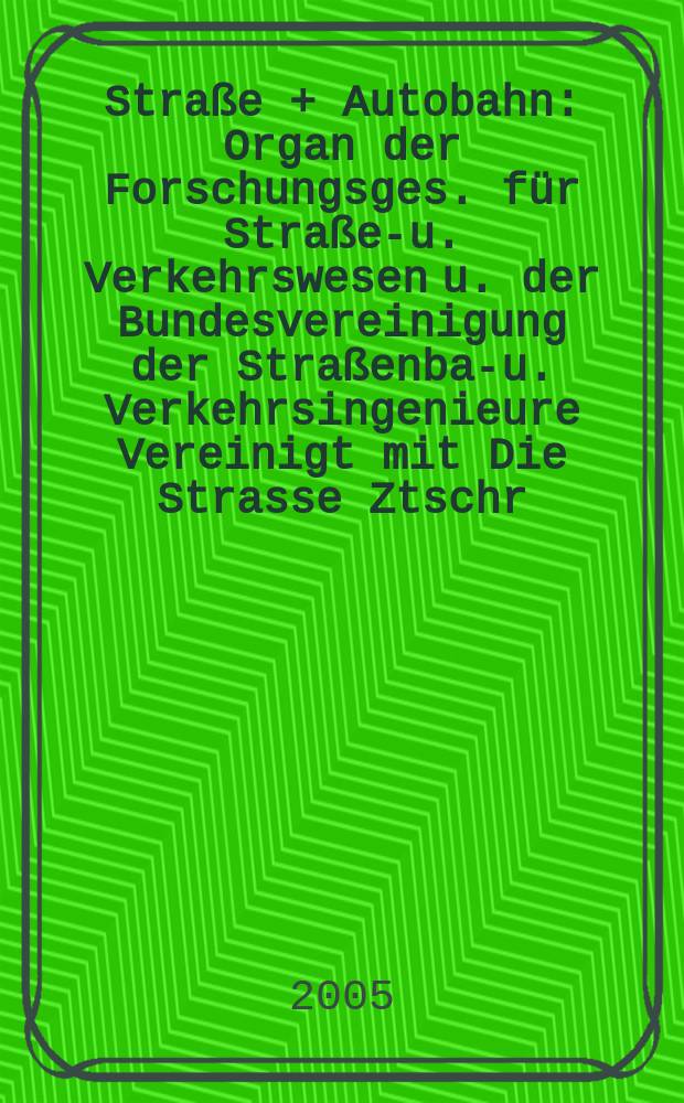 Straße + Autobahn : Organ der Forschungsges. für Straßen- u. Verkehrswesen u. der Bundesvereinigung der Straßenbau- u. Verkehrsingenieure Vereinigt mit Die Strasse Ztschr. für Forschung u. Praxis des Straßenwesens Ztschr. für Straßen- u. Brückenbau . Straßenplanung. Straßenbetribstechnik. Jg. 26 2005, № 7