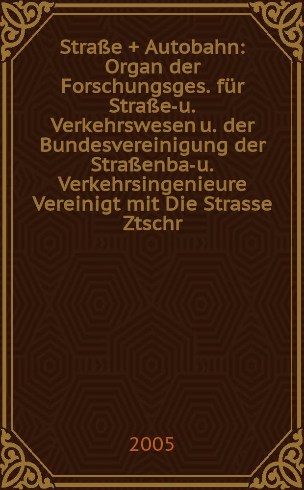 Straße + Autobahn : Organ der Forschungsges. für Straßen- u. Verkehrswesen u. der Bundesvereinigung der Straßenbau- u. Verkehrsingenieure Vereinigt mit Die Strasse Ztschr. für Forschung u. Praxis des Straßenwesens Ztschr. für Straßen- u. Brückenbau . Straßenplanung. Straßenbetribstechnik. Jg. 26 2005, № 9