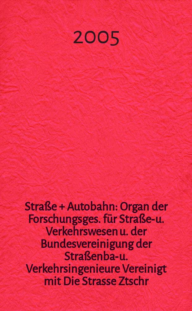 Straße + Autobahn : Organ der Forschungsges. für Straßen- u. Verkehrswesen u. der Bundesvereinigung der Straßenbau- u. Verkehrsingenieure Vereinigt mit Die Strasse Ztschr. für Forschung u. Praxis des Straßenwesens Ztschr. für Straßen- u. Brückenbau . Straßenplanung. Straßenbetribstechnik. Jg. 26 2005, № 11