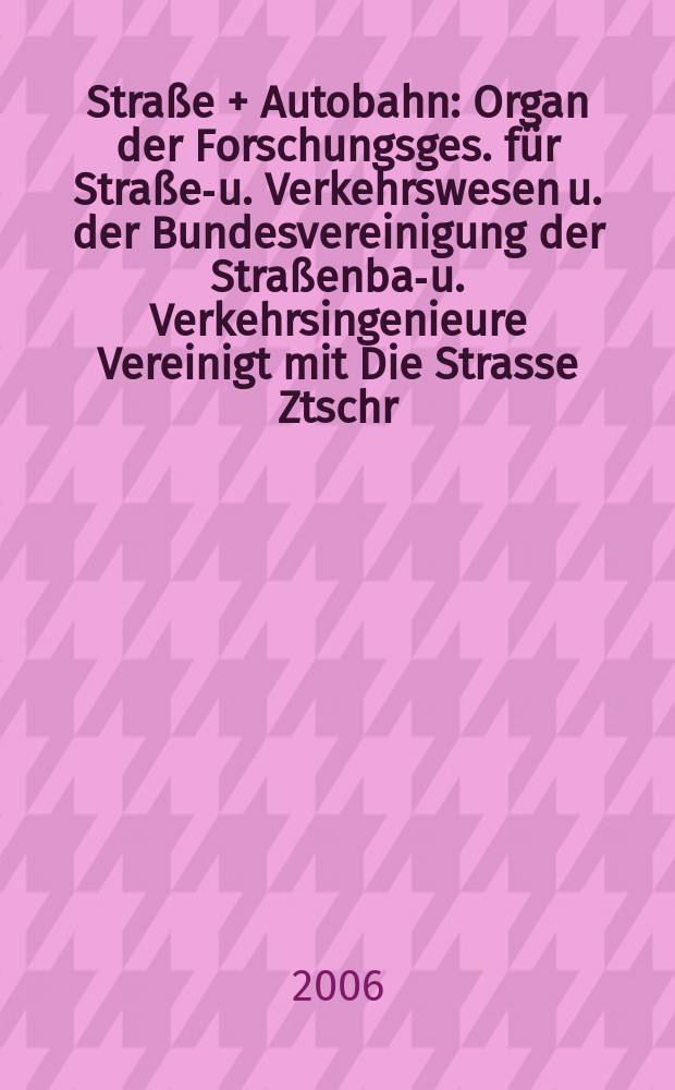 Straße + Autobahn : Organ der Forschungsges. für Straßen- u. Verkehrswesen u. der Bundesvereinigung der Straßenbau- u. Verkehrsingenieure Vereinigt mit Die Strasse Ztschr. für Forschung u. Praxis des Straßenwesens Ztschr. für Straßen- u. Brückenbau . Straßenplanung. Straßenbetribstechnik. Jg. 57 2006, № 2