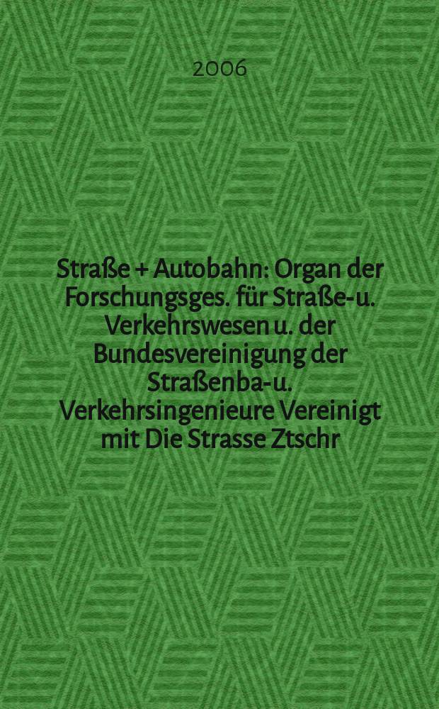 Straße + Autobahn : Organ der Forschungsges. für Straßen- u. Verkehrswesen u. der Bundesvereinigung der Straßenbau- u. Verkehrsingenieure Vereinigt mit Die Strasse Ztschr. für Forschung u. Praxis des Straßenwesens Ztschr. für Straßen- u. Brückenbau . Straßenplanung. Straßenbetribstechnik. Jg. 57 2006, № 9