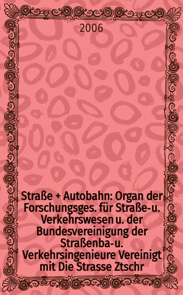 Straße + Autobahn : Organ der Forschungsges. für Straßen- u. Verkehrswesen u. der Bundesvereinigung der Straßenbau- u. Verkehrsingenieure Vereinigt mit Die Strasse Ztschr. für Forschung u. Praxis des Straßenwesens Ztschr. für Straßen- u. Brückenbau . Straßenplanung. Straßenbetribstechnik. Jg. 57 2006, № 12