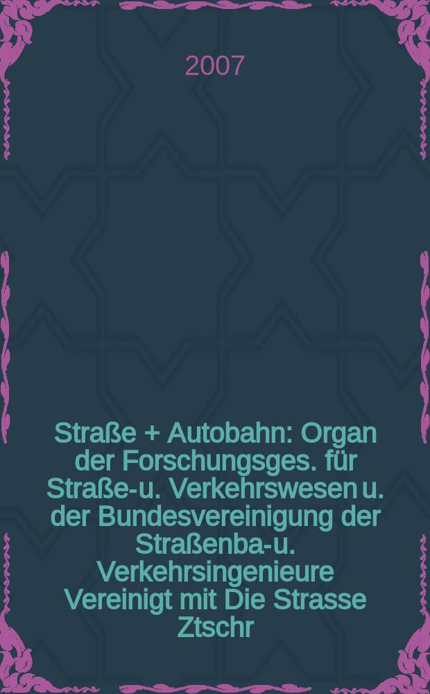 Straße + Autobahn : Organ der Forschungsges. für Straßen- u. Verkehrswesen u. der Bundesvereinigung der Straßenbau- u. Verkehrsingenieure Vereinigt mit Die Strasse Ztschr. für Forschung u. Praxis des Straßenwesens Ztschr. für Straßen- u. Brückenbau . Straßenplanung. Straßenbetribstechnik. Jg.58 2007, № 4
