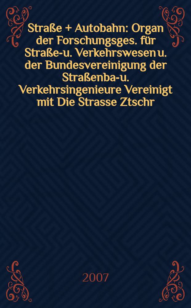 Straße + Autobahn : Organ der Forschungsges. für Straßen- u. Verkehrswesen u. der Bundesvereinigung der Straßenbau- u. Verkehrsingenieure Vereinigt mit Die Strasse Ztschr. für Forschung u. Praxis des Straßenwesens Ztschr. für Straßen- u. Brückenbau . Straßenplanung. Straßenbetribstechnik. Jg.58 2007, № 5