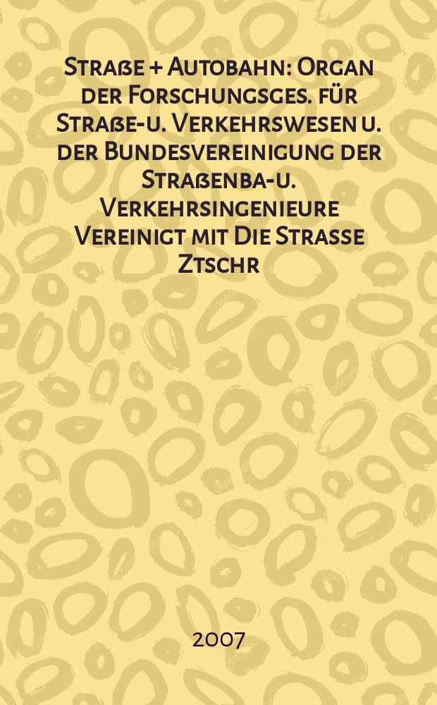 Straße + Autobahn : Organ der Forschungsges. für Straßen- u. Verkehrswesen u. der Bundesvereinigung der Straßenbau- u. Verkehrsingenieure Vereinigt mit Die Strasse Ztschr. für Forschung u. Praxis des Straßenwesens Ztschr. für Straßen- u. Brückenbau . Straßenplanung. Straßenbetribstechnik. Jg.58 2007, № 10