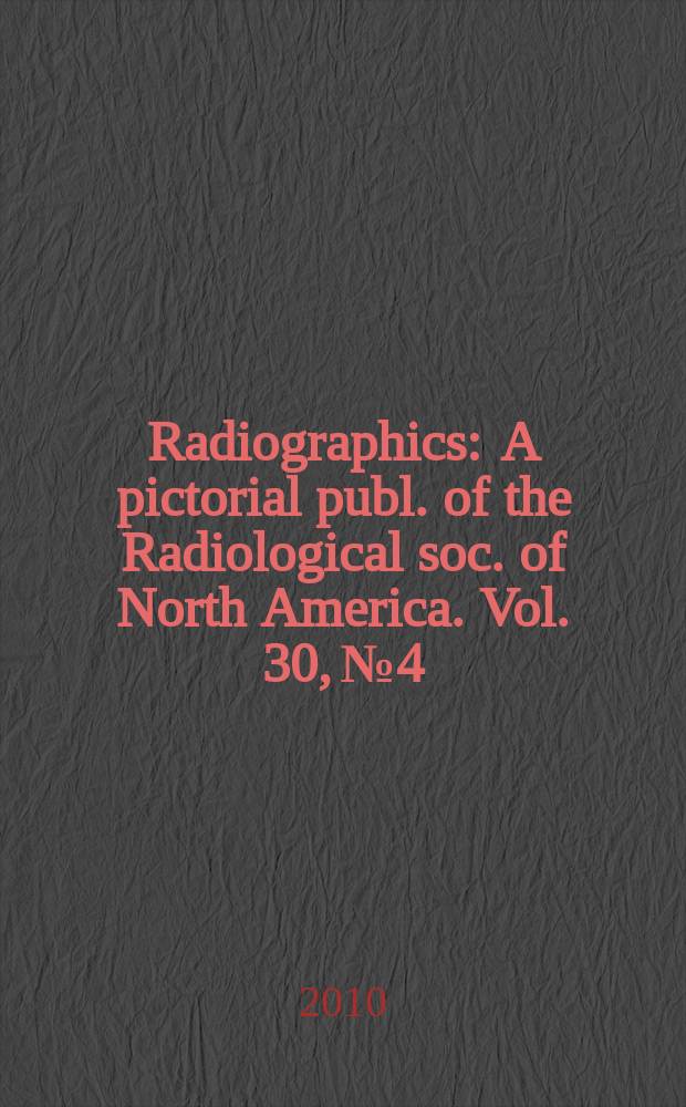 Radiographics : A pictorial publ. of the Radiological soc. of North America. Vol. 30, № 4