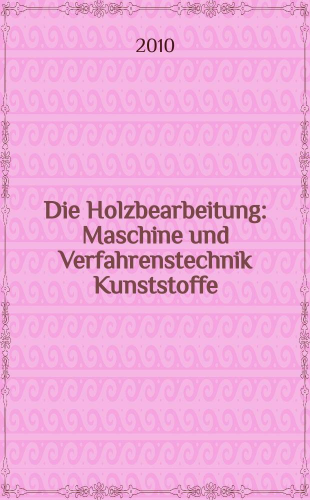 Die Holzbearbeitung : Maschine und Verfahrenstechnik Kunststoffe: Verarbeitung und Anwendung Kennziffer-Fachzeitschrift. 2010, № 7/8