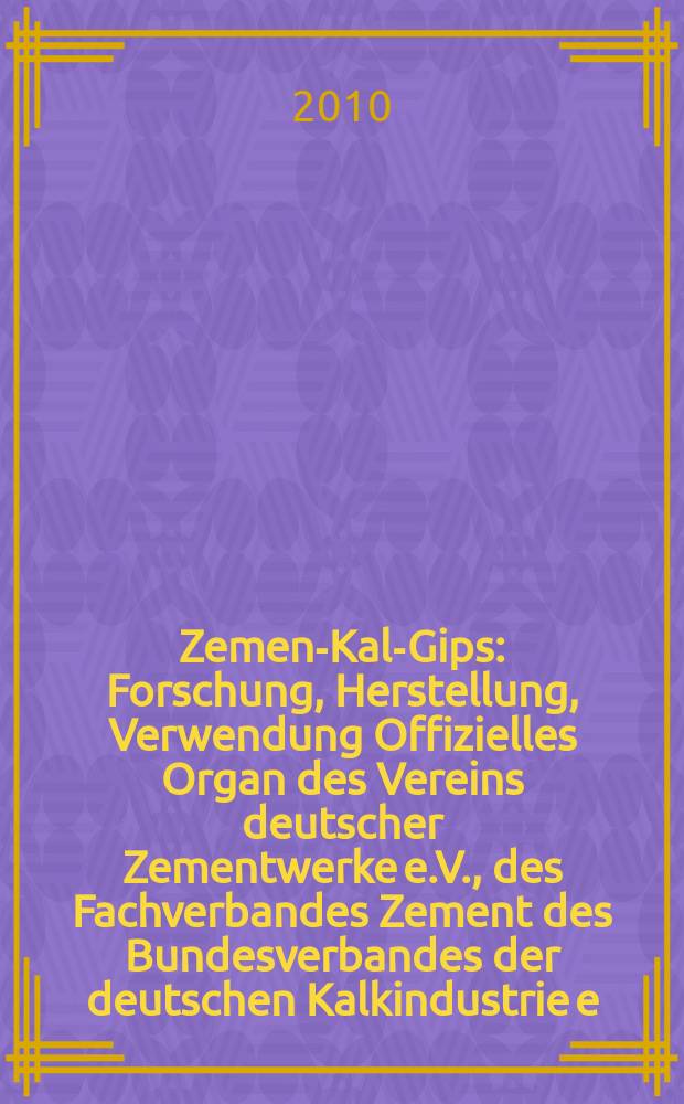 Zement- Kalk- Gips : Forschung, Herstellung, Verwendung Offizielles Organ des Vereins deutscher Zementwerke e.V., des Fachverbandes Zement des Bundesverbandes der deutschen Kalkindustrie e.V., des Deutschen Gipsvereins e.V. Jg. 63 (Jg. 99 "Zement"), 2010, H. 9