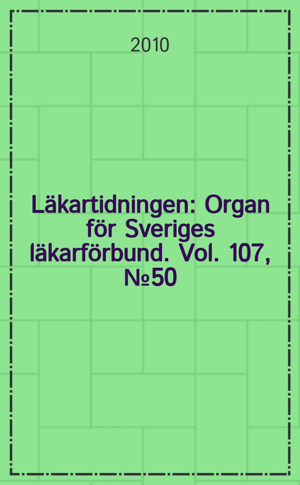 Läkartidningen : Organ för Sveriges läkarförbund. Vol. 107, № 50