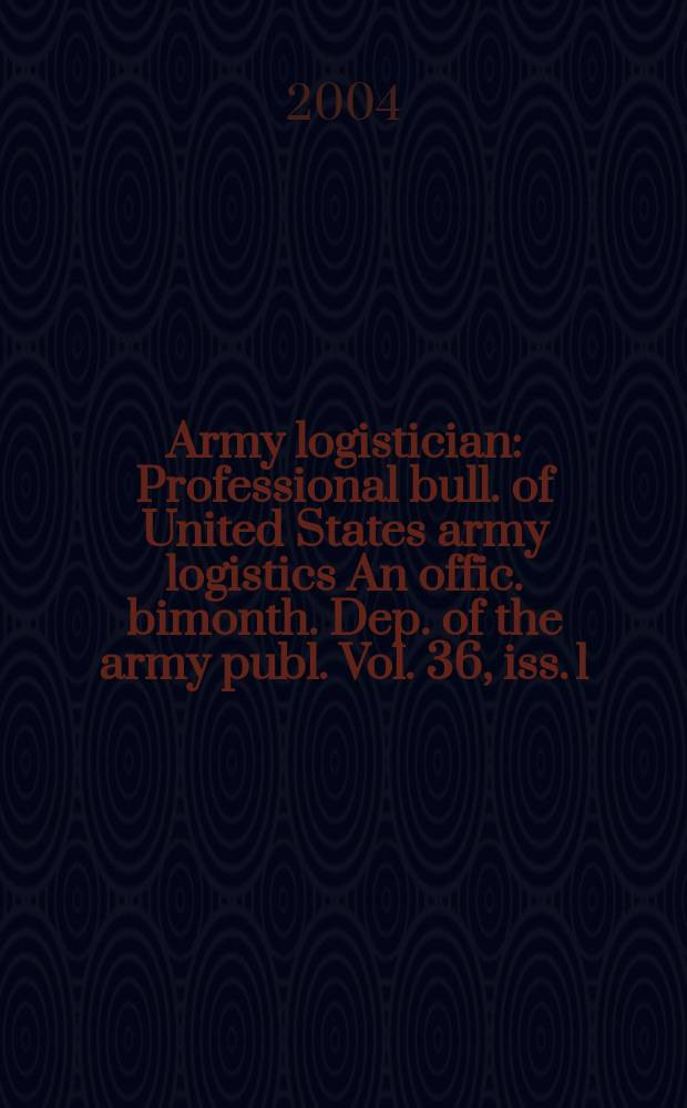 Army logistician : Professional bull. of United States army logistics An offic. bimonth. Dep. of the army publ. Vol. 36, iss. 1