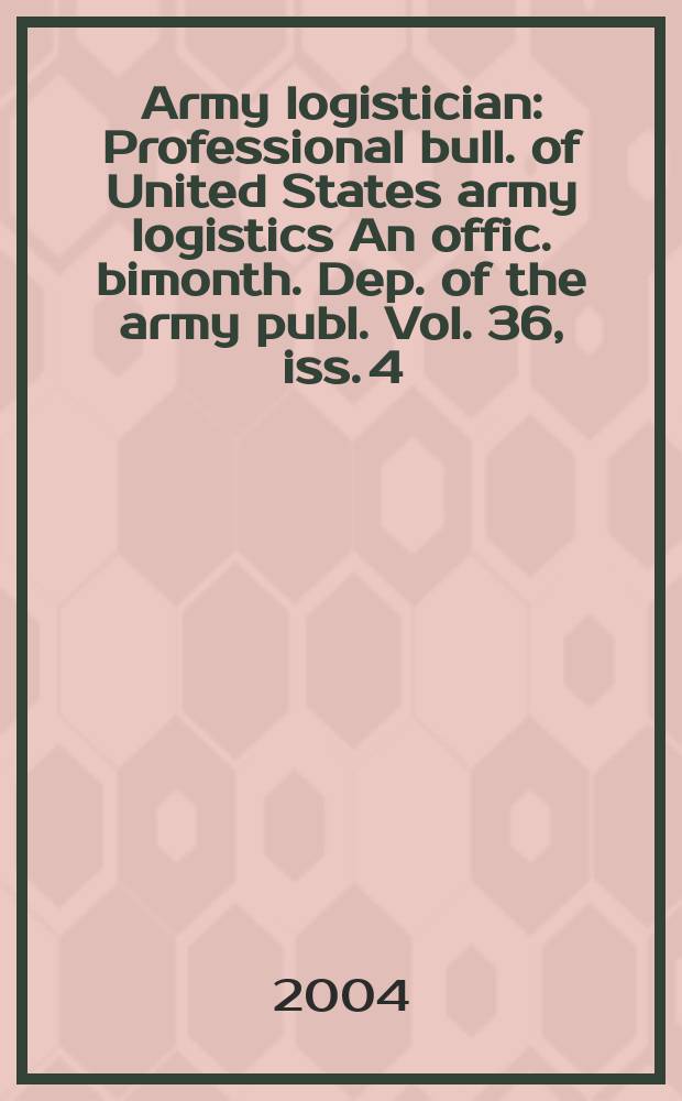Army logistician : Professional bull. of United States army logistics An offic. bimonth. Dep. of the army publ. Vol. 36, iss. 4