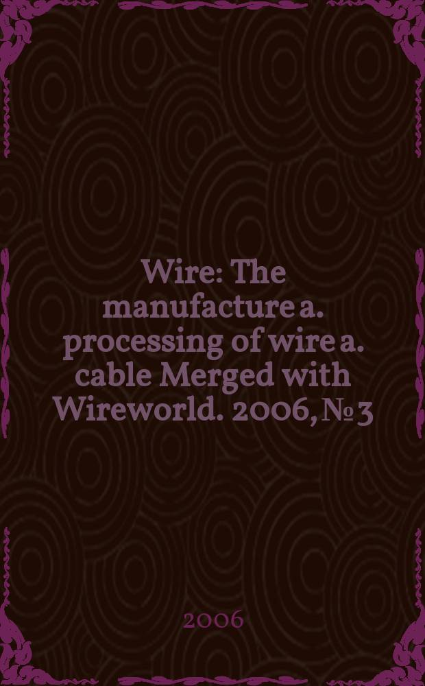 Wire : The manufacture a. processing of wire a. cable Merged with Wireworld. 2006, № 3