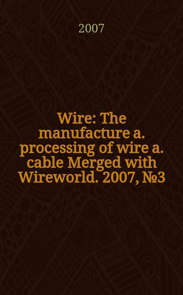 Wire : The manufacture a. processing of wire a. cable Merged with Wireworld. 2007, № 3