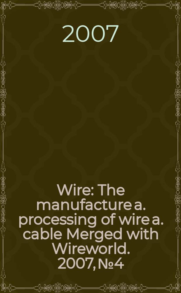 Wire : The manufacture a. processing of wire a. cable Merged with Wireworld. 2007, № 4