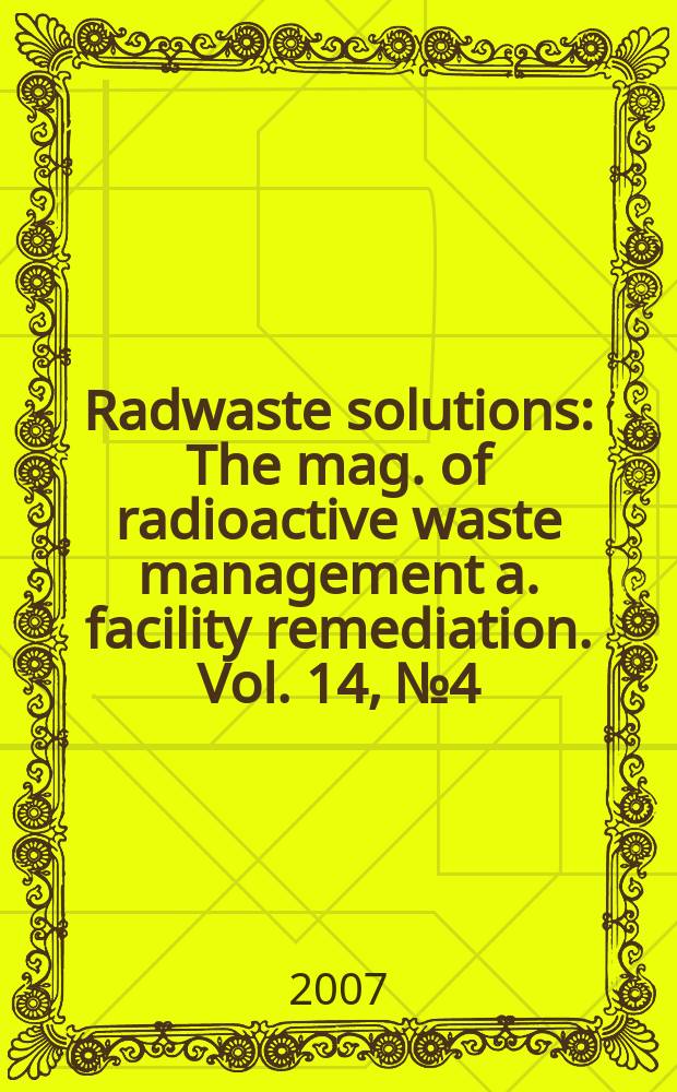Radwaste solutions : The mag. of radioactive waste management a. facility remediation. Vol. 14, № 4