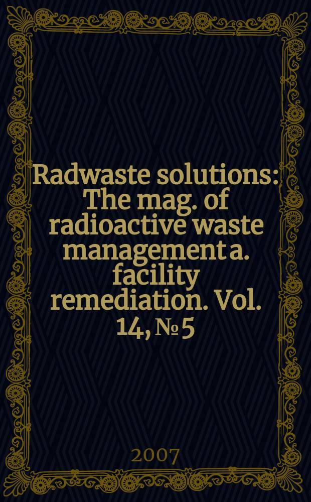 Radwaste solutions : The mag. of radioactive waste management a. facility remediation. Vol. 14, № 5