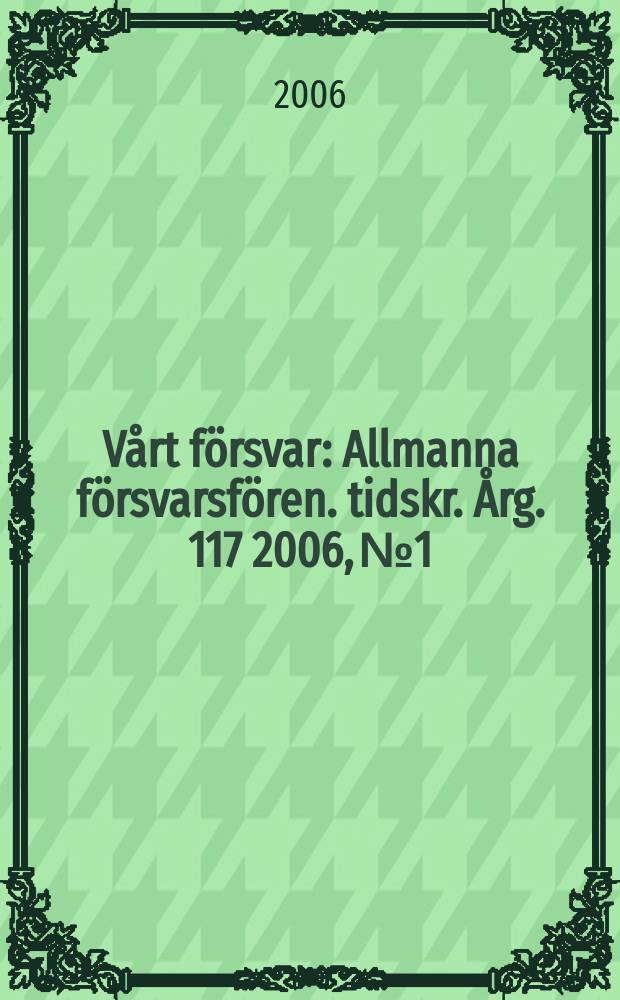 Vårt försvar : Allmanna försvarsfören. tidskr. Årg. 117 2006, № 1