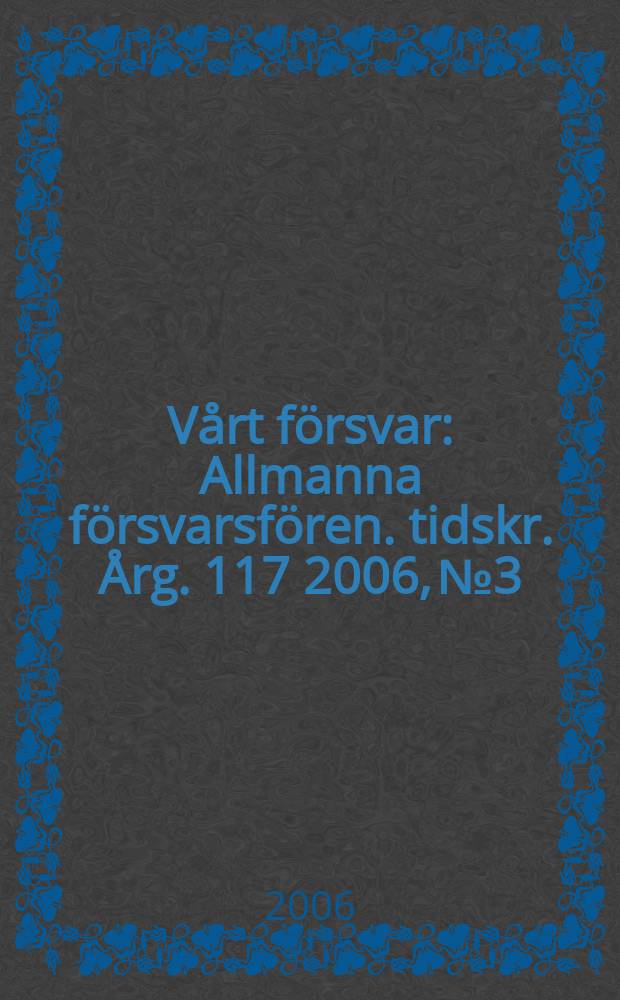 Vårt försvar : Allmanna försvarsfören. tidskr. Årg. 117 2006, № 3