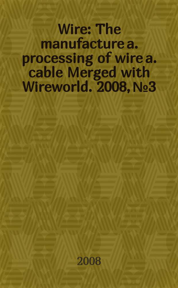 Wire : The manufacture a. processing of wire a. cable Merged with Wireworld. 2008, № 3