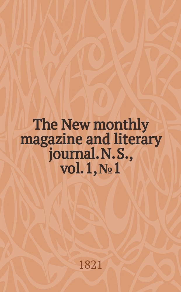 The New monthly magazine and literary journal. N. S. , vol. 1, № 1