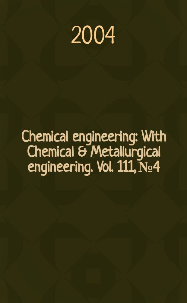 Chemical engineering : With Chemical & Metallurgical engineering. Vol. 111, № 4